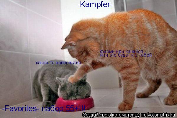 -Favorites- набор 55+!!! -Kampfer- какой-то новеннький фарми или качайся или это будет и с табой... Котоматрица: -Favorites- набор 55+!!! -Kampfer- какой-то новеннький фарми или качайся или это будет и с табой