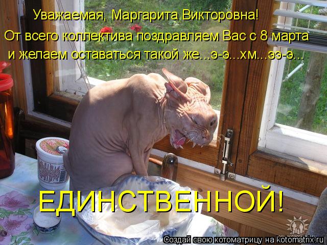 От всего коллектива поздравляем Вас с 8 марта и желаем оставаться такой же...э-э...хм...ээ-э... ЕДИНС... Котоматрица: От всего коллектива поздравляем Вас с 8 марта и желаем оставаться такой же...э-э...хм...ээ-э... ЕДИНСТВЕННОЙ! Уважаемая, Маргарита Викторовна!
