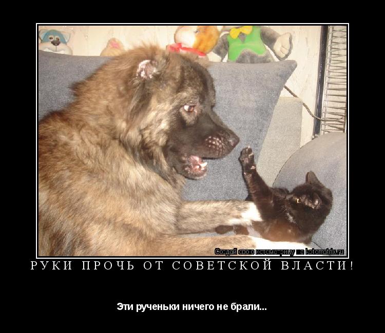РУКИ ПРОЧЬ ОТ СОВЕТСКОЙ ВЛАСТИ! Эти рученьки ничего не брали...... Котоматрица: РУКИ ПРОЧЬ ОТ СОВЕТСКОЙ ВЛАСТИ! Эти рученьки ничего не брали...