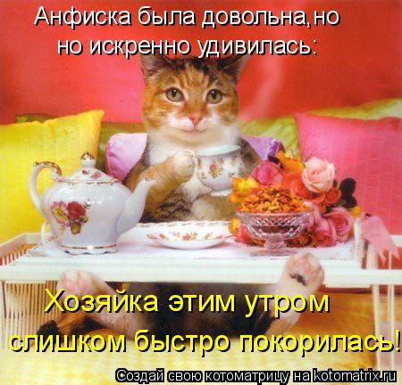 Анфиска была довольна,но но искренно удивилась: Хозяйка этим утром слишком быстро покорилась!... Котоматрица: Анфиска была довольна,но но искренно удивилась: Хозяйка этим утром слишком быстро покорилась!