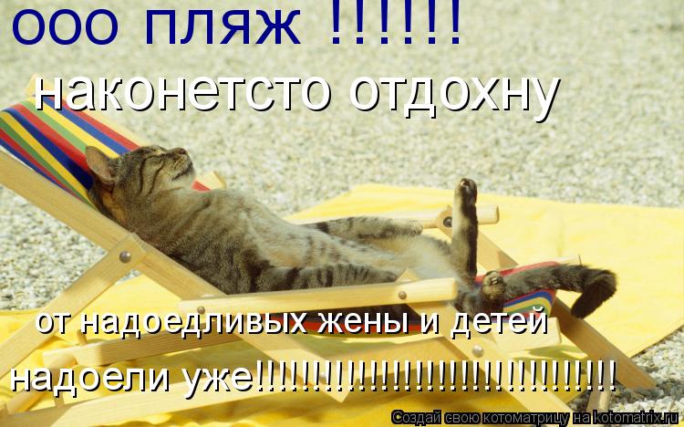 Котоматрица: ооо пляж !!!!!! наконетсто отдохну от надоедливых жены и детей надоели уже!!!!!!!!!!!!!!!!!!!!!!!!!!!!!!!!