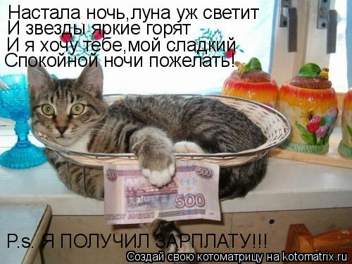 Настала ночь,луна уж светит И звезды яркие горят И я хочу тебе,мой сладкий Спокойной ночи пожелать! P... Котоматрица: Настала ночь,луна уж светит И звезды яркие горят И я хочу тебе,мой сладкий Спокойной ночи пожелать! P.s. Я ПОЛУЧИЛ ЗАРПЛАТУ!!!
