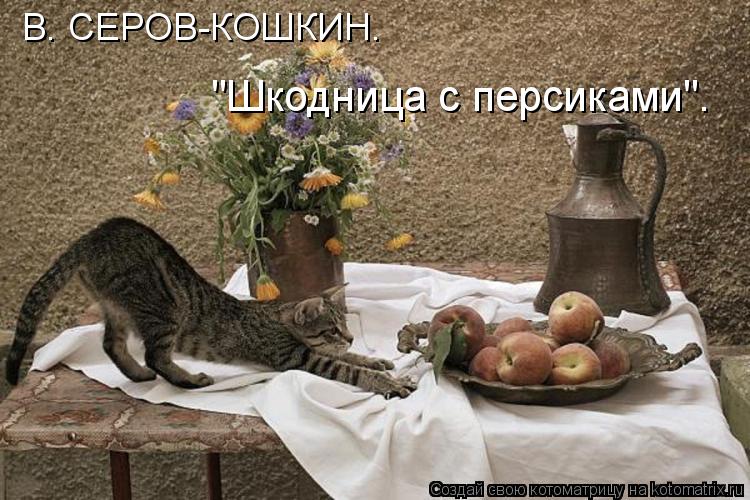 "Шкодница с персиками". В. СЕРОВ-КОШКИН.... Котоматрица: "Шкодница с персиками". В. СЕРОВ-КОШКИН.