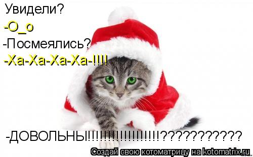 Увидели? -О_о -Посмеялись? -Ха-Ха-Ха-Ха-!!!! -ДОВОЛЬНЫ!!!!!!!!!!!!!!!!!!???????????... Котоматрица: Увидели? -О_о -Посмеялись? -Ха-Ха-Ха-Ха-!!!! -ДОВОЛЬНЫ!!!!!!!!!!!!!!!!!!???????????