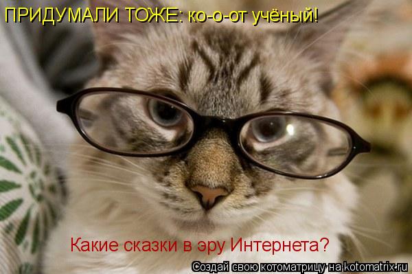 ПРИДУМАЛИ ТОЖЕ: ко-о-от учёный! Какие сказки в эру Интернета?... Котоматрица: ПРИДУМАЛИ ТОЖЕ: ко-о-от учёный! Какие сказки в эру Интернета?