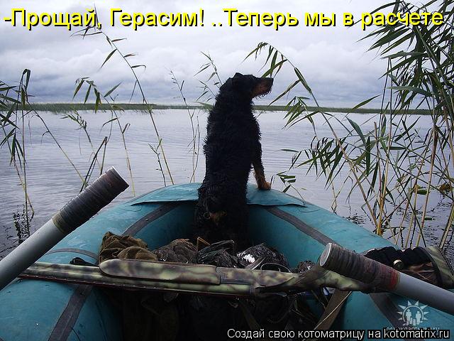 Котоматрица: -Прощай, Герасим! ..Теперь мы в расчете