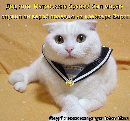 Дед кота Матроскина бравый был моряк- cлужил он верой,правдою на крейсере Варяг.... Котоматрица: Дед кота Матроскина бравый был моряк- cлужил он верой,правдою на крейсере Варяг.
