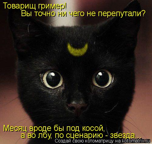 Товарищ гример! Вы точно ни чего не перепутали? Месяц вроде бы под косой, а во лбу, по сценарию - зв... Котоматрица: Товарищ гример! Вы точно ни чего не перепутали? Месяц вроде бы под косой, а во лбу, по сценарию - звезда...
