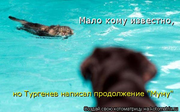 Мало кому известно, но Тургенев написал продолжение "Муму"... Котоматрица: Мало кому известно, но Тургенев написал продолжение "Муму"