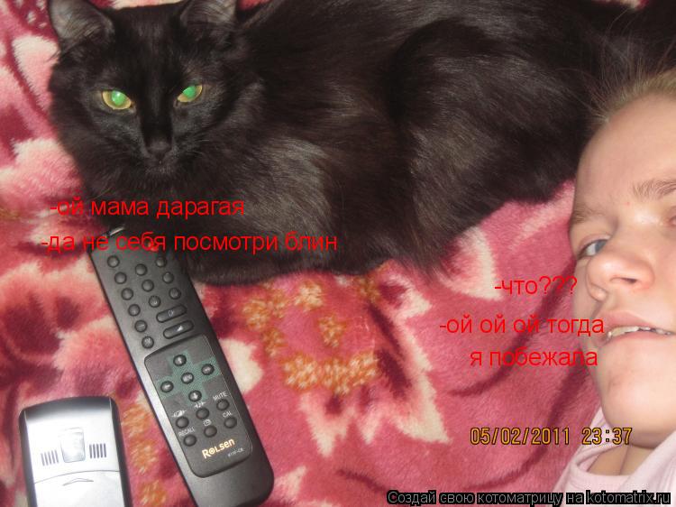 -ой мама дарагая -да не себя посмотри блин -что??? -ой ой ой тогда я побежала... Котоматрица: -ой мама дарагая -да не себя посмотри блин -что??? -ой ой ой тогда я побежала