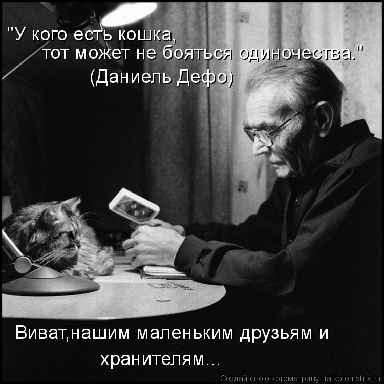 "У кого есть кошка, тот может не бояться одиночества." (Даниель Дефо) Виват,нашим маленьким друзьям ... Котоматрица: "У кого есть кошка, тот может не бояться одиночества." (Даниель Дефо) Виват,нашим маленьким друзьям и хранителям...