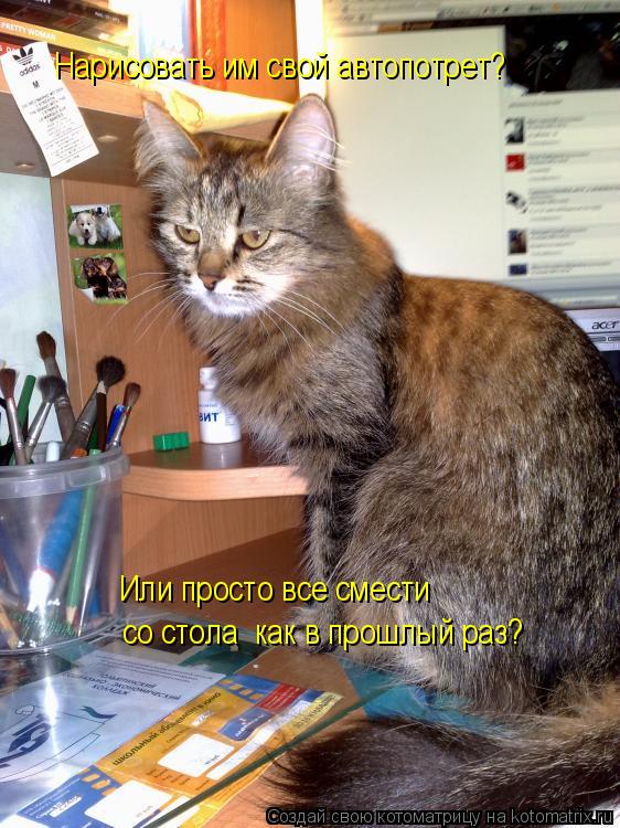 Нарисовать им свой автопотрет? со стола как в прошлый раз? Или просто все смести... Котоматрица: Нарисовать им свой автопотрет? со стола как в прошлый раз? Или просто все смести