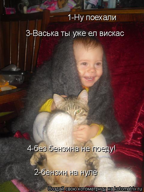 1-Ну поехали 2-бензин на нуле 3-Васька ты уже ел вискас 4-без бензина не поеду!... Котоматрица: 1-Ну поехали 2-бензин на нуле 3-Васька ты уже ел вискас 4-без бензина не поеду!