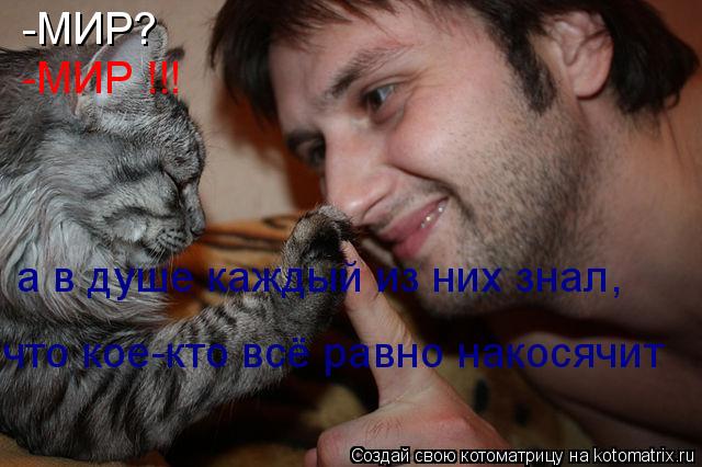 -МИР? -МИР !!! а в душе каждый из них знал, что кое-кто всё равно накосячит... Котоматрица: -МИР? -МИР !!! а в душе каждый из них знал, что кое-кто всё равно накосячит