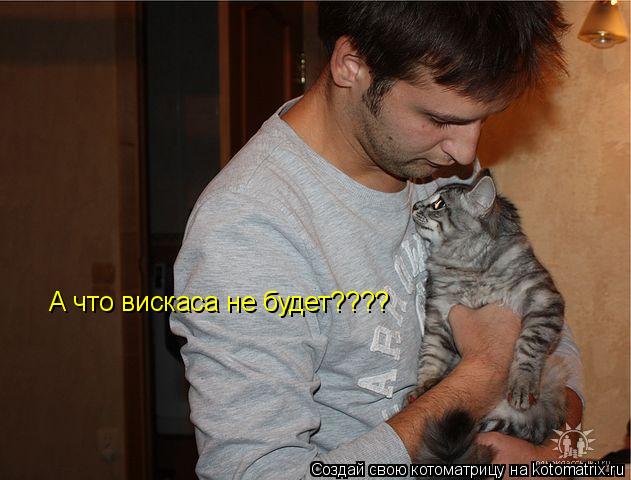 А что вискаса не будет????... Котоматрица: А что вискаса не будет????