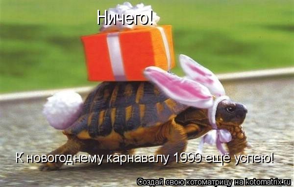 Ничего! К новогоднему карнавалу 1999 ещё успею!... Котоматрица: Ничего! К новогоднему карнавалу 1999 ещё успею!