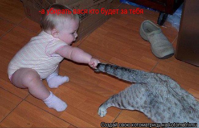 -а убирать вася кто будет за тебя... Котоматрица: -а убирать вася кто будет за тебя