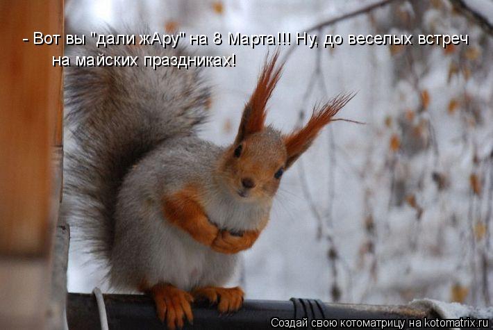 - Вот вы "дали жАру" на 8 Марта!!! Ну, до веселых встреч на майских праздниках!... Котоматрица: - Вот вы "дали жАру" на 8 Марта!!! Ну, до веселых встреч на майских праздниках!