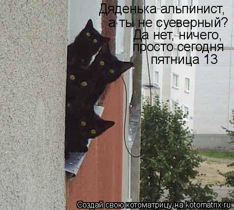 Дяденька альпинист, а ты не суеверный? Да нет, ничего, просто сегодня пятница 13... Котоматрица: Дяденька альпинист, а ты не суеверный? Да нет, ничего, просто сегодня пятница 13