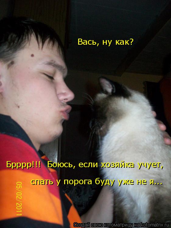 Брррр!!! Боюсь, если хозяйка учует, спать у порога буду уже не я... Вась, ну как?... Котоматрица: Брррр!!! Боюсь, если хозяйка учует, спать у порога буду уже не я... Вась, ну как?