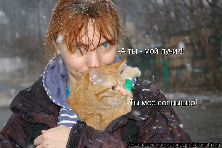 -Ты мое солнышко!.. -А ты - мой лучик!..... Котоматрица: -Ты мое солнышко!.. -А ты - мой лучик!..