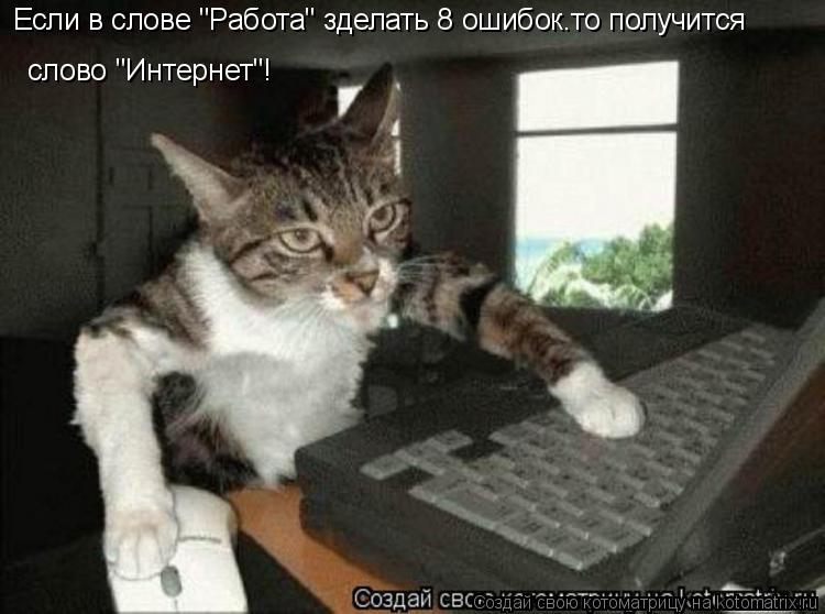 Котоматрица: Если в слове "Работа" зделать 8 ошибок.то получится   слово "Интернет"!