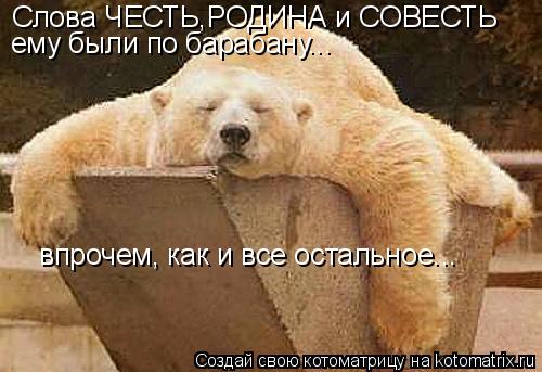 Слова ЧЕСТЬ,РОДИНА и СОВЕСТЬ ему были по барабану... впрочем, как и все остальное...... Котоматрица: Слова ЧЕСТЬ,РОДИНА и СОВЕСТЬ ему были по барабану... впрочем, как и все остальное...