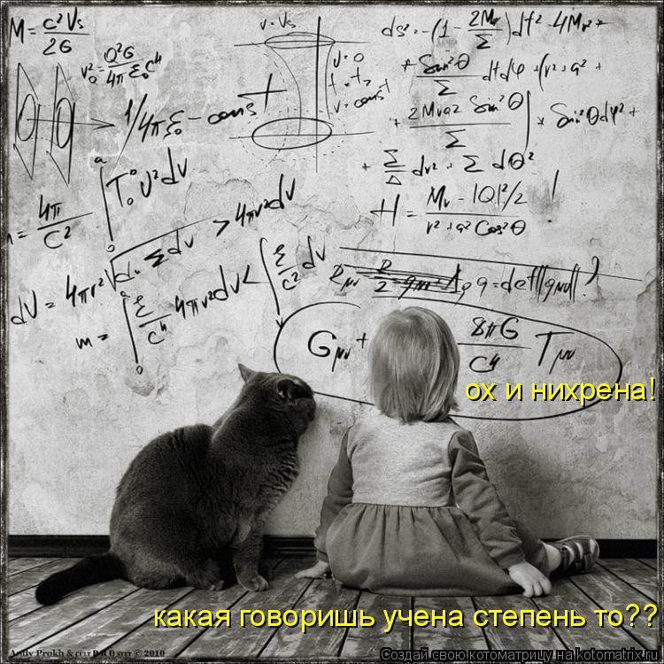 ох и нихрена! какая говоришь учена степень то??... Котоматрица: ох и нихрена! какая говоришь учена степень то??