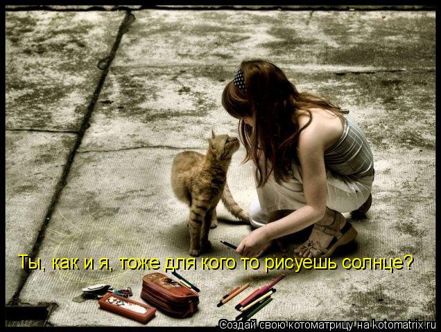 Ты, как и я, тоже для кого то рисуешь солнце?... Котоматрица: Ты, как и я, тоже для кого то рисуешь солнце?