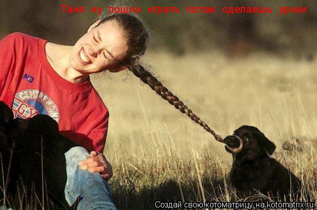 Таня ну пошли играть потом сделаешь уроки... Котоматрица: Таня ну пошли играть потом сделаешь уроки