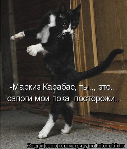 -Маркиз Карабас, ты.., это... сапоги мои пока посторожи...... Котоматрица: -Маркиз Карабас, ты.., это... сапоги мои пока посторожи...