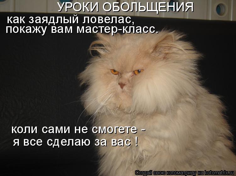 как заядлый ловелас, покажу вам мастер-класс. коли сами не смогете - я все сделаю за вас ! УРОКИ ОБ... Котоматрица: как заядлый ловелас, покажу вам мастер-класс. коли сами не смогете - я все сделаю за вас ! УРОКИ ОБОЛЬЩЕНИЯ