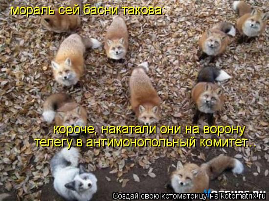 мораль сей басни такова: короче, накатали они на ворону телегу в антимонопольный комитет...... Котоматрица: мораль сей басни такова: короче, накатали они на ворону телегу в антимонопольный комитет...