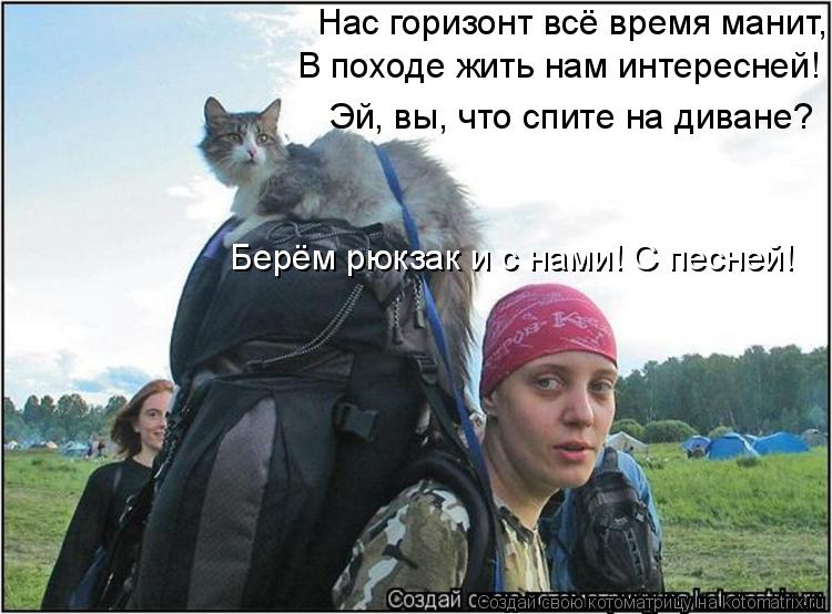 Нас горизонт всё время манит, Берём рюкзак и с нами! С песней! Эй, вы, что спите на диване? В походе ... Котоматрица: Нас горизонт всё время манит, Берём рюкзак и с нами! С песней! Эй, вы, что спите на диване? В походе жить нам интересней!