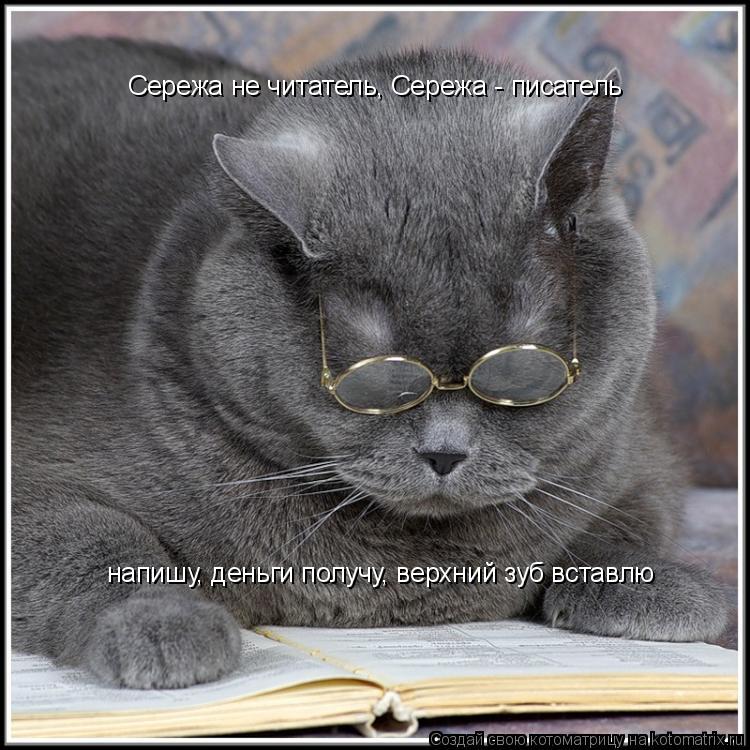Сережа не читатель, Сережа - писатель напишу, деньги получу, верхний зуб вставлю... Котоматрица: Сережа не читатель, Сережа - писатель напишу, деньги получу, верхний зуб вставлю