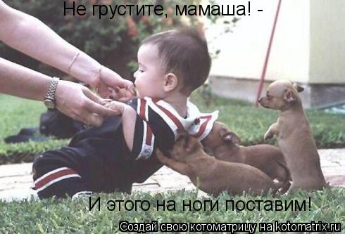 Не грустите, мамаша! - И этого на ноги поставим!... Котоматрица: Не грустите, мамаша! - И этого на ноги поставим!