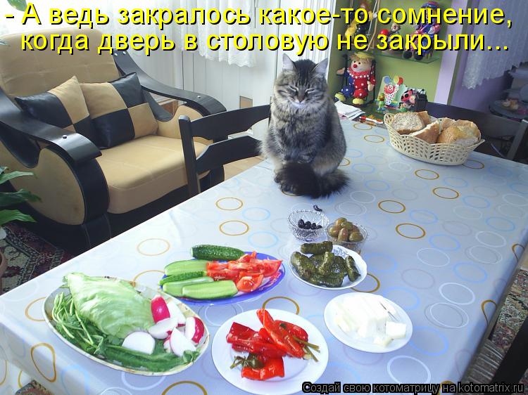 - А ведь закралось какое-то сомнение, когда дверь в столовую не закрыли...... Котоматрица: - А ведь закралось какое-то сомнение, когда дверь в столовую не закрыли...