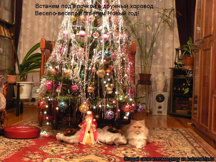 Встанем под елочкой в дружный хоровод... Весело-весело встретим Новый год!... Котоматрица: Встанем под елочкой в дружный хоровод... Весело-весело встретим Новый год!