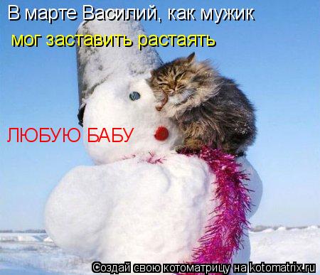 В марте Василий, как мужик мог заставить растаять ЛЮБУЮ БАБУ... Котоматрица: В марте Василий, как мужик мог заставить растаять ЛЮБУЮ БАБУ
