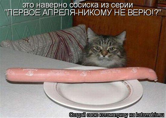 это наверно сосиска из серии "ПЕРВОЕ АПРЕЛЯ-НИКОМУ НЕ ВЕРЮ!?"... Котоматрица: это наверно сосиска из серии "ПЕРВОЕ АПРЕЛЯ-НИКОМУ НЕ ВЕРЮ!?"