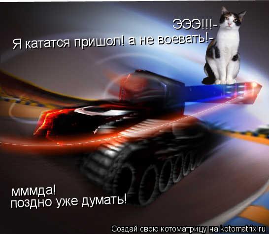 ЭЭЭ!!!- Я кататся пришол! а не воевать!- мммда! поздно уже думать!... Котоматрица: ЭЭЭ!!!- Я кататся пришол! а не воевать!- мммда! поздно уже думать!