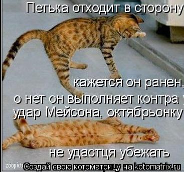 Котоматрица: Петька отходит в сторону кажется он ранен, о нет он выполняет контра удар Мейсона, октябрьонку не удастця убежать  кажется он ранен, о нет он
