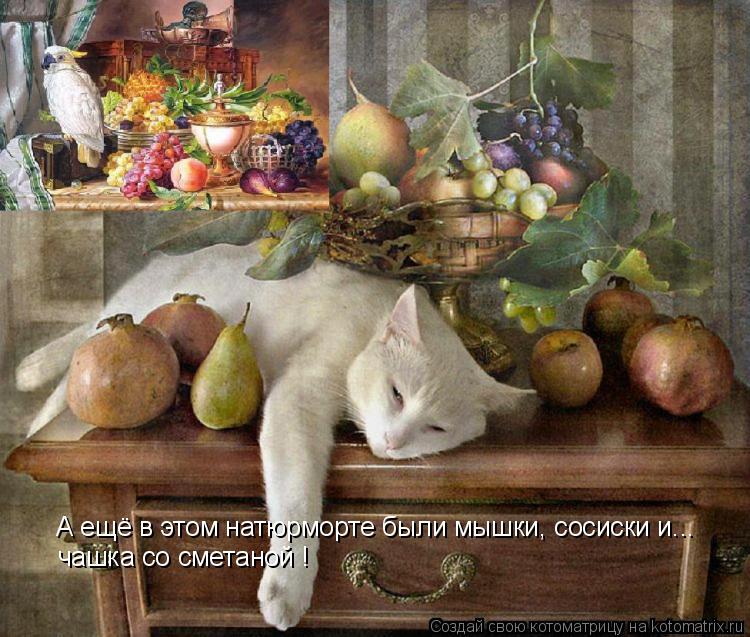 А ещё в этом натюрморте были мышки, сосиски и... чашка со сметаной !... Котоматрица: А ещё в этом натюрморте были мышки, сосиски и... чашка со сметаной !