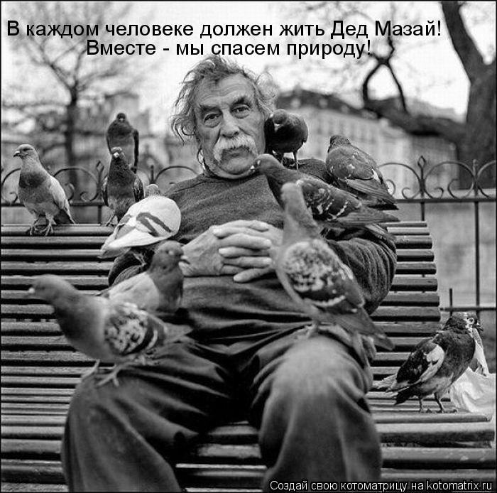 В каждом человеке должен жить Дед Мазай! Вместе - мы спасем природу!... Котоматрица: В каждом человеке должен жить Дед Мазай! Вместе - мы спасем природу!