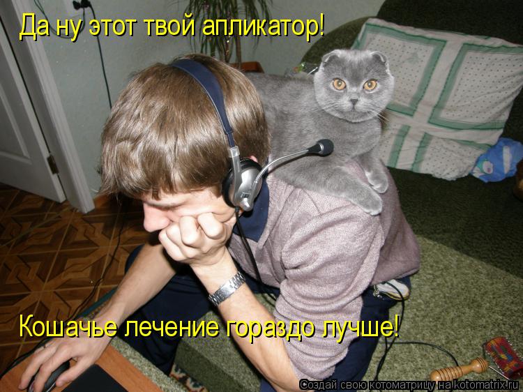 Да ну этот твой апликатор! Кошачье лечение гораздо лучше!... Котоматрица: Да ну этот твой апликатор! Кошачье лечение гораздо лучше!