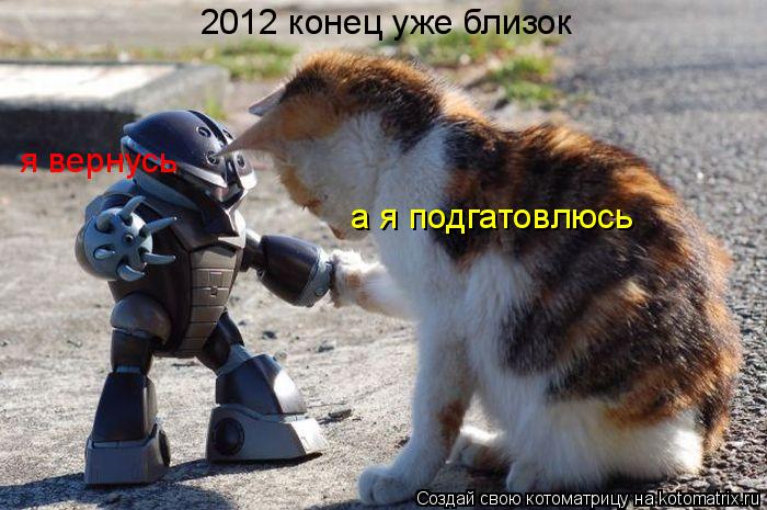 2012 конец уже близок я вернусь а я подгатовлюсь... Котоматрица: 2012 конец уже близок я вернусь а я подгатовлюсь