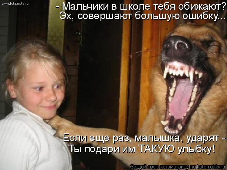 Котоматрица: - Мальчики в школе тебя обижают? Эх, совершают большую ошибку... Если еще раз, малышка, ударят -  Ты подари им ТАКУЮ улыбку!