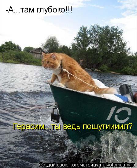 -А...там глубоко!!! Герасим...ты ведь пошутиииил?... Котоматрица: -А...там глубоко!!! Герасим...ты ведь пошутиииил?