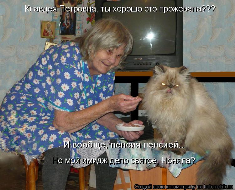 Котоматрица: Клавдея Петровна, ты хорошо это прожевала??? И вообще, пенсия пенсией... Но мой имидж дело святое, Поняла?
