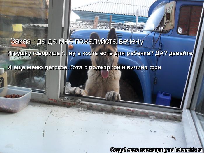 Заказ : да да мне пожалуйста вечену Игрушку говоришь?.. ну а кость есть для ребенка? ДА? давайте И е... Котоматрица: Заказ : да да мне пожалуйста вечену Игрушку говоришь?.. ну а кость есть для ребенка? ДА? давайте И еще меню детское:Кота с поджаркой и вичина ф